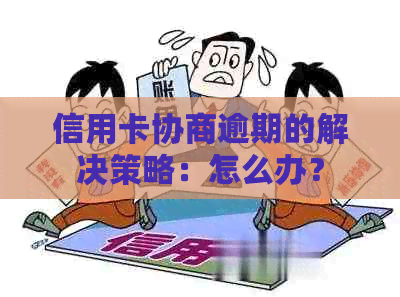 信用卡协商逾期的解决策略：怎么办？