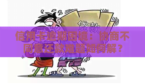 信用卡逾期困境：协商不同意还款难题如何解？