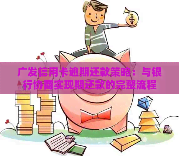 广发信用卡逾期还款策略：与银行协商实现期还款的完整流程