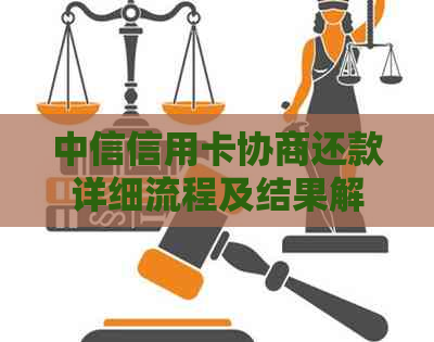 中信信用卡协商还款详细流程及结果解读，帮助您更好地解决债务问题