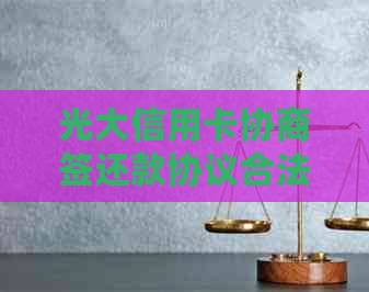 光大信用卡协商签还款协议合法吗：完整指南及安全保障