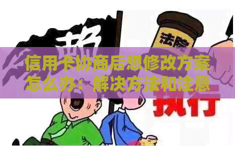 信用卡协商后想修改方案怎么办：解决方法和注意事项