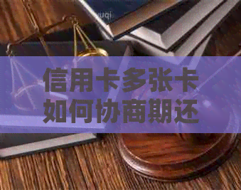 信用卡多张卡如何协商期还款？完整指南解决您的疑虑