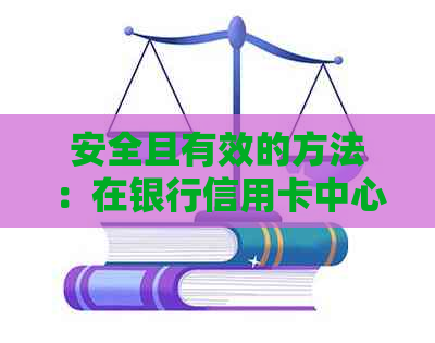 安全且有效的方法：在银行信用卡中心协商还款全攻略