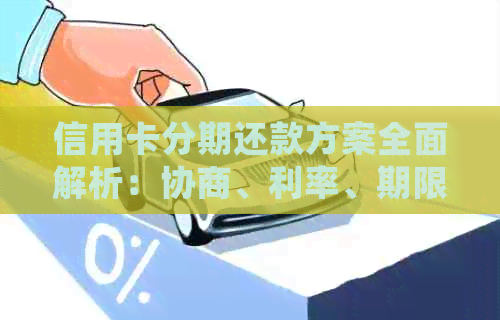 信用卡分期还款方案全面解析：协商、利率、期限等常见问题解答