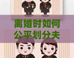离婚时如何公平划分夫妻共同信用卡债务：一份详细指南