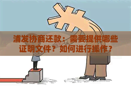 浦发协商还款：需要提供哪些证明文件？如何进行操作？