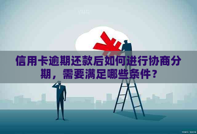 信用卡逾期还款后如何进行协商分期，需要满足哪些条件？