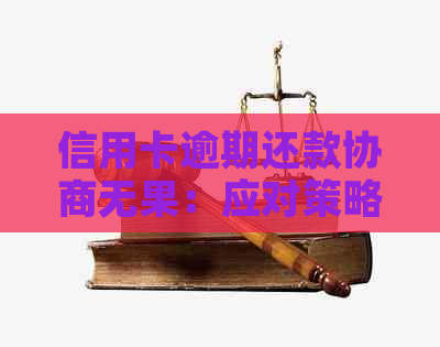 信用卡逾期还款协商无果：应对策略与建议