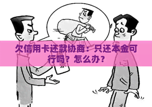 欠信用卡还款协商：只还本金可行吗？怎么办？