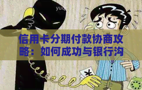 信用卡分期付款协商攻略：如何成功与银行沟通达成您的需求