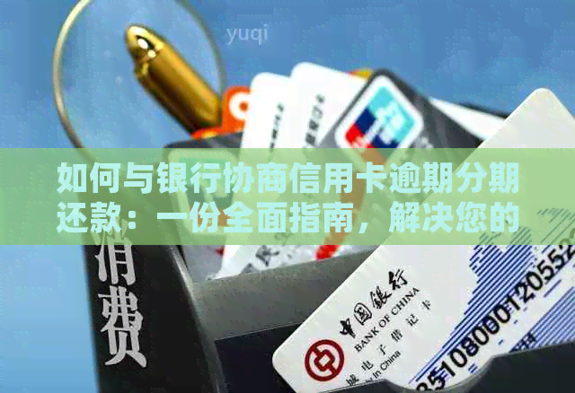 如何与银行协商信用卡逾期分期还款：一份全面指南，解决您的所有疑问