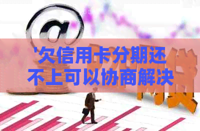 '欠信用卡分期还不上可以协商解决吗？怎么办'