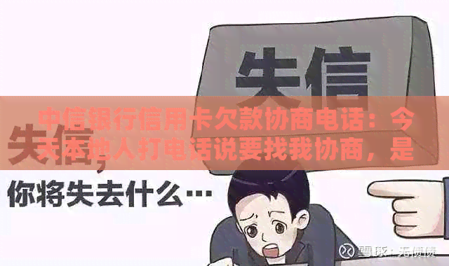 中信银行信用卡欠款协商电话：今天本地人打电话说要找我协商，是真的吗？