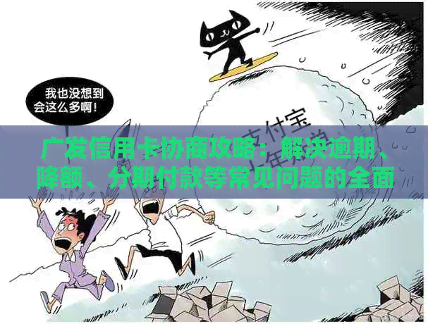 广发信用卡协商攻略：解决逾期、降额、分期付款等常见问题的全面指南