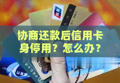 协商还款后信用卡身停用？怎么办？还能继续使用吗？