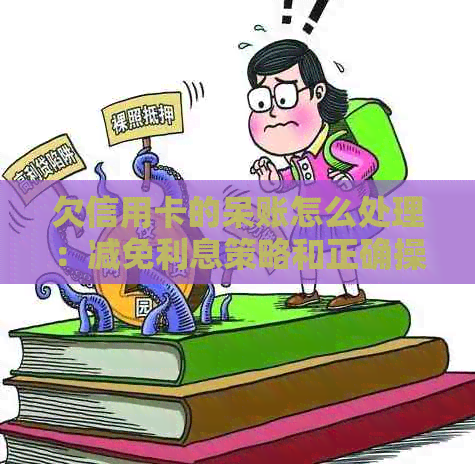 欠信用卡的呆账怎么处理：减免利息策略和正确操作