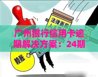 广州银行信用卡逾期解决方案：24期灵活还款计划实细节