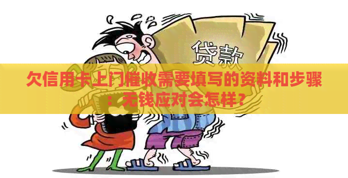 欠信用卡上门需要填写的资料和步骤：无钱应对会怎样？