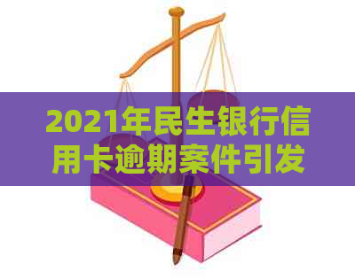 2021年民生银行信用卡逾期案件引发法律纠纷：信用管理策略与应对措分析