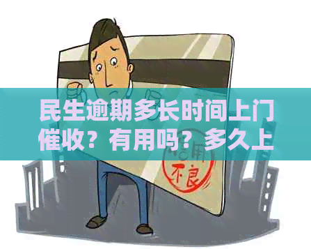 民生逾期多长时间上门？有用吗？多久上门？会上门么？