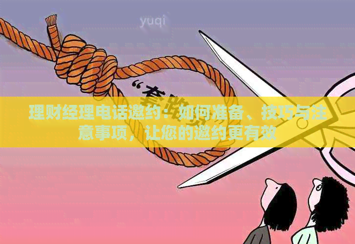 理财经理电话邀约：如何准备、技巧与注意事项，让您的邀约更有效