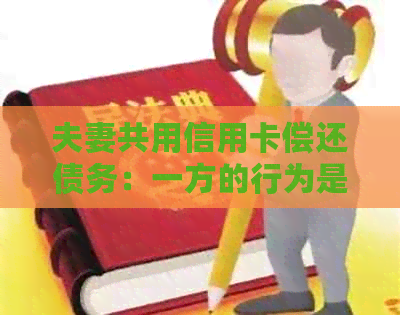 夫妻共用信用卡偿还债务：一方的行为是否会对另一方产生影响？