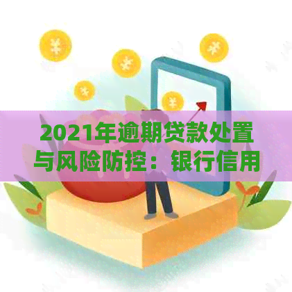 2021年逾期贷款处置与风险：银行信用卡策略分析