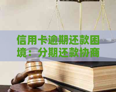 信用卡逾期还款困境：分期还款协商是否为解决之道？