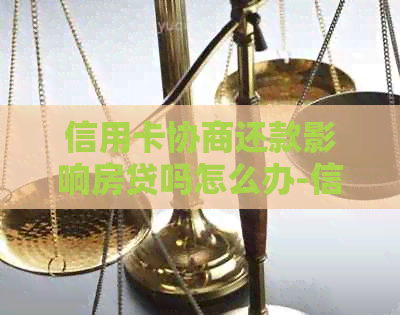 信用卡协商还款影响房贷吗怎么办-信用卡协商还款影响房贷吗怎么办呢