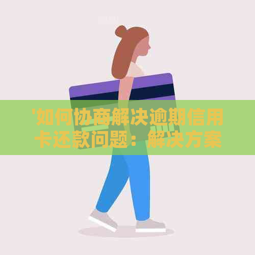 '如何协商解决逾期信用卡还款问题：解决方案与影响'