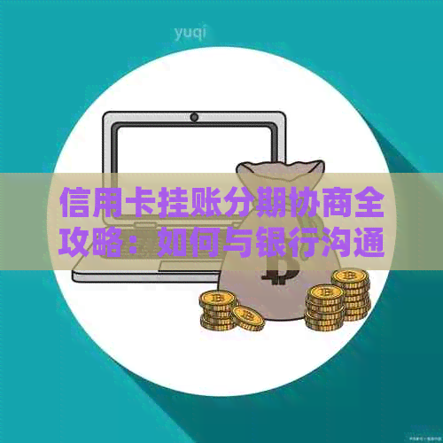 信用卡挂账分期协商全攻略：如何与银行沟通以达成您的目标