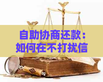 自助协商还款：如何在不打扰信用卡中心的情况下解决信用卡欠款问题