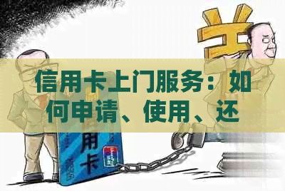 信用卡上门服务：如何申请、使用、还款以及相关注意事项的全面解答