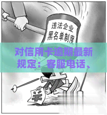 对信用卡逾期最新规定：客服电话、文件与解读