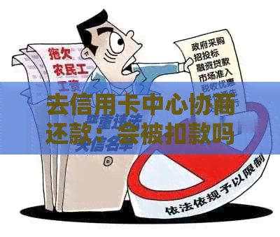 去信用卡中心协商还款：会被扣款吗？