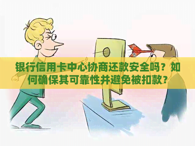 银行信用卡中心协商还款安全吗？如何确保其可靠性并避免被扣款？