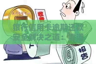 银行信用卡逾期还款安全解决之道：靠谱协商策略