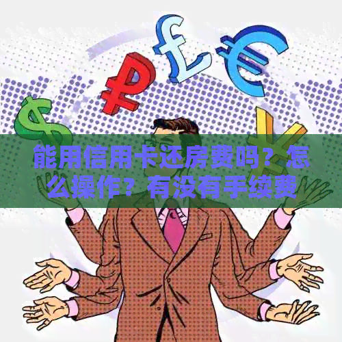 能用信用卡还房费吗？怎么操作？有没有手续费？可不可以用信用卡还房贷？