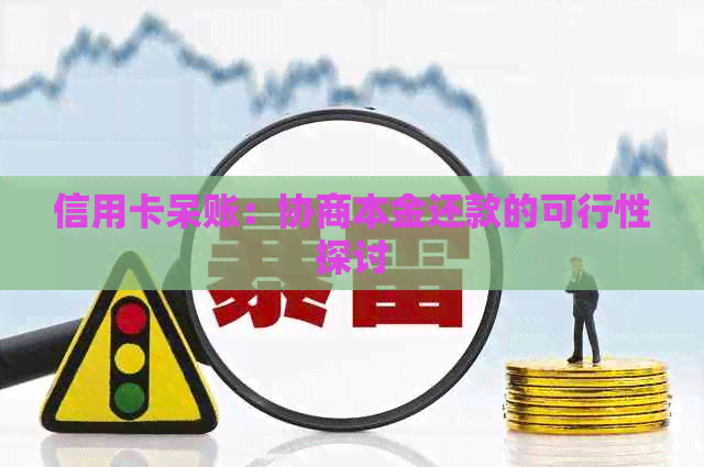 信用卡呆账：协商本金还款的可行性探讨