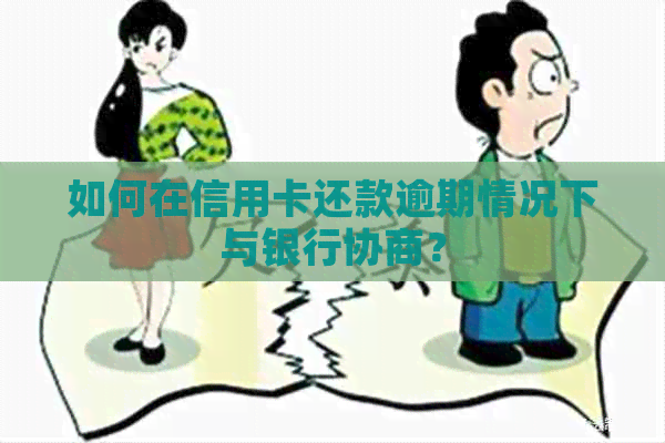 如何在信用卡还款逾期情况下与银行协商？