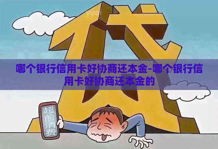 哪个银行信用卡好协商还本金-哪个银行信用卡好协商还本金的