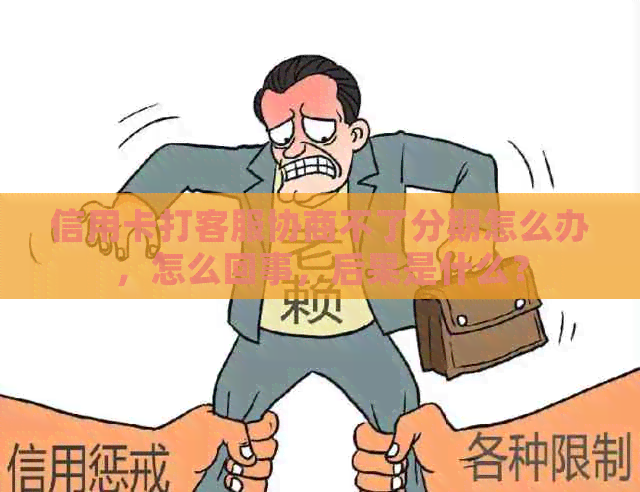 信用卡打客服协商不了分期怎么办，怎么回事，后果是什么？