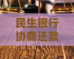 民生银行协商还款电话：详细了解操作流程、联系方式及相关注意事项