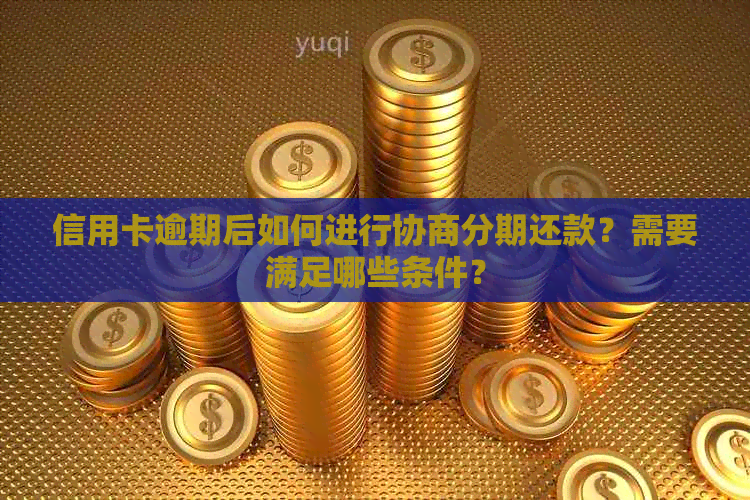 信用卡逾期后如何进行协商分期还款？需要满足哪些条件？