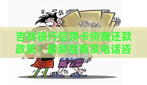 吉林银行信用卡协商还款政策：最新指南及电话咨询