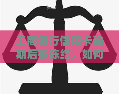 工商银行信用卡逾期后被冻结，如何协商还款并解决？