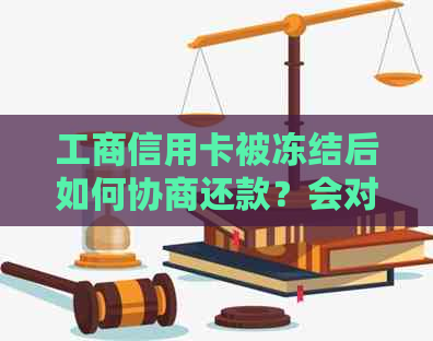 工商信用卡被冻结后如何协商还款？会对个人信用产生影响吗？