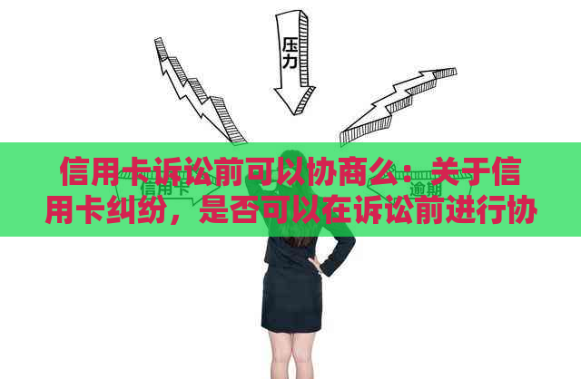 信用卡诉讼前可以协商么：关于信用卡纠纷，是否可以在诉讼前进行协商？