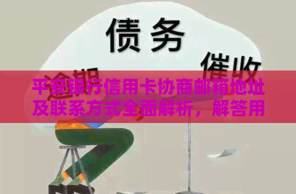 平安银行信用卡协商邮箱地址及联系方式全面解析，解答用户疑问